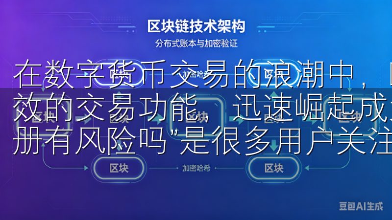 在数字货币交易的浪潮中，欧易网站凭借其用户友好的界面和高效的交易功能，迅速崛起成为一个备受欢迎的平台了解“欧意注册有风险吗”是很多用户关注的话题。